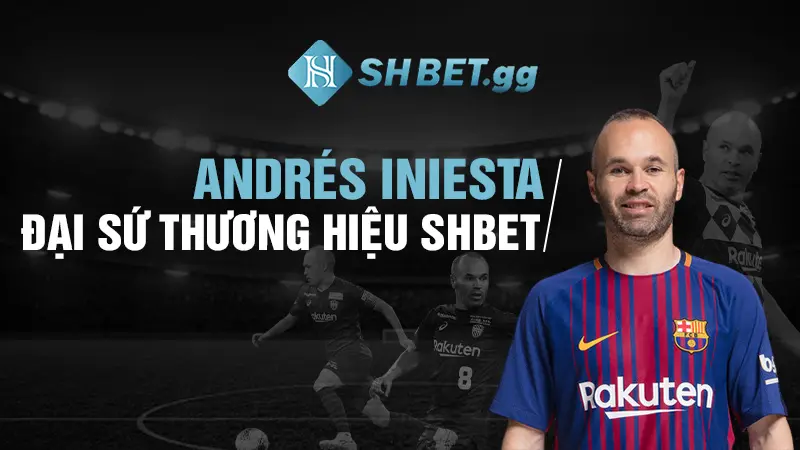 SHBET – Trang Chủ, Sản Phẩm & Hướng Dẫn Truy Cập 10 Andrés Iniesta đại sứ thương hiệu SHBET